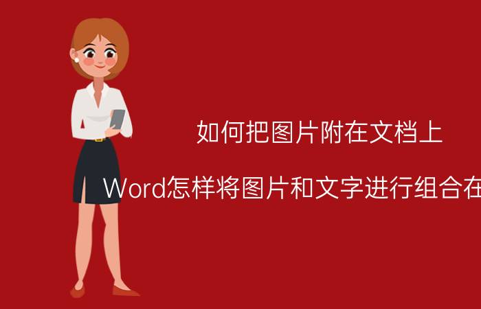 如何把图片附在文档上 Word怎样将图片和文字进行组合在一起？